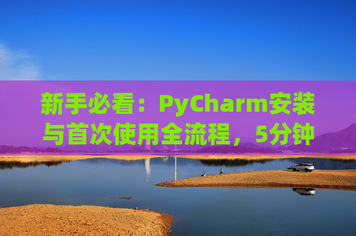 新手必看：PyCharm安装与首次使用全流程，5分钟快速上手